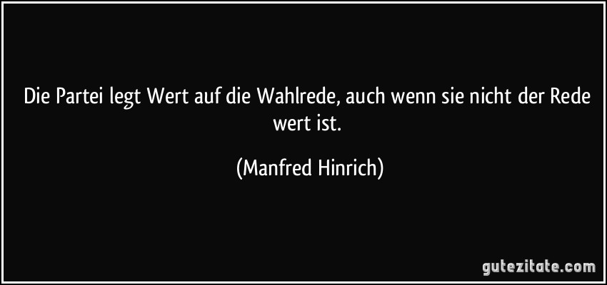 Die Partei legt Wert auf die Wahlrede, auch wenn sie nicht der Rede wert ist. (Manfred Hinrich)