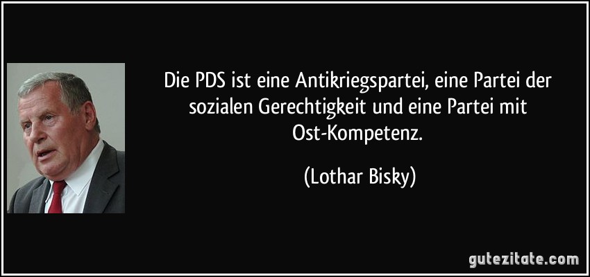 Die PDS ist eine Antikriegspartei, eine Partei der sozialen Gerechtigkeit und eine Partei mit Ost-Kompetenz. (Lothar Bisky)