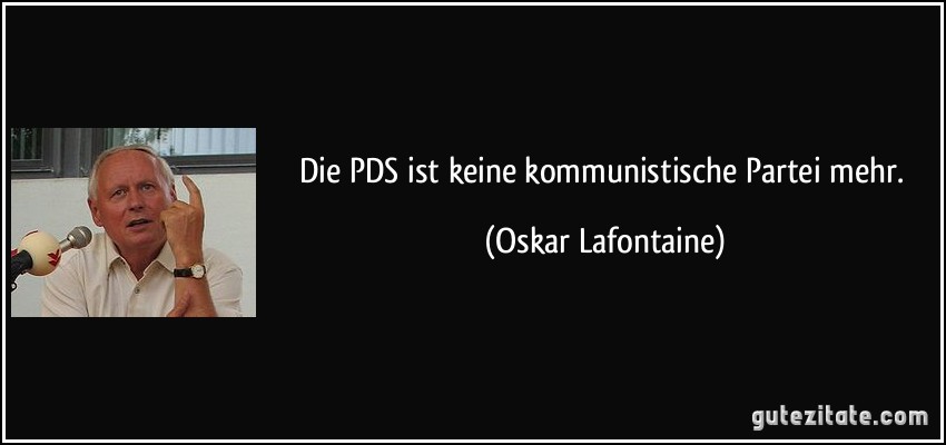 Die PDS ist keine kommunistische Partei mehr. (Oskar Lafontaine)