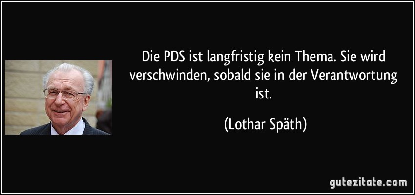 Die PDS ist langfristig kein Thema. Sie wird verschwinden, sobald sie in der Verantwortung ist. (Lothar Späth)