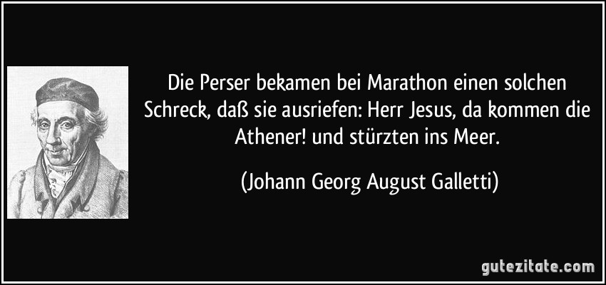 Die Perser bekamen bei Marathon einen solchen Schreck, daß sie ausriefen: Herr Jesus, da kommen die Athener! und stürzten ins Meer. (Johann Georg August Galletti)