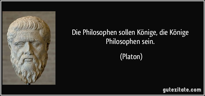 Die Philosophen sollen Könige, die Könige Philosophen sein. (Platon)