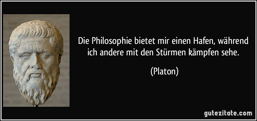 Die Philosophie bietet mir einen Hafen, während ich andere mit den Stürmen kämpfen sehe. (Platon)