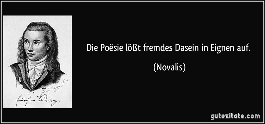 Die Poësie lößt fremdes Dasein in Eignen auf. (Novalis)