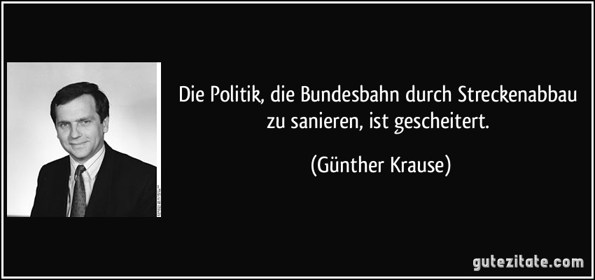 Die Politik, die Bundesbahn durch Streckenabbau zu sanieren, ist gescheitert. (Günther Krause)