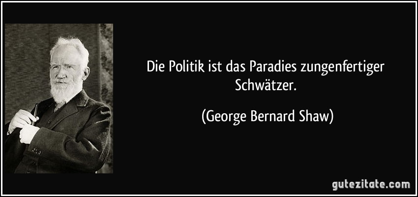 Die Politik ist das Paradies zungenfertiger Schwätzer. (George Bernard Shaw)