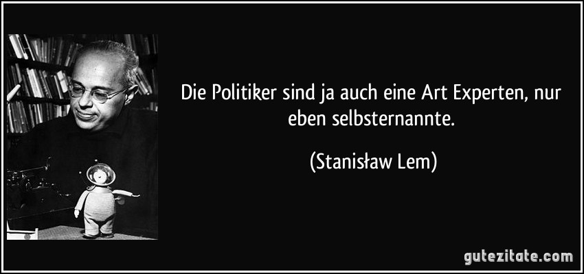 Die Politiker sind ja auch eine Art Experten, nur eben selbsternannte. (Stanisław Lem)