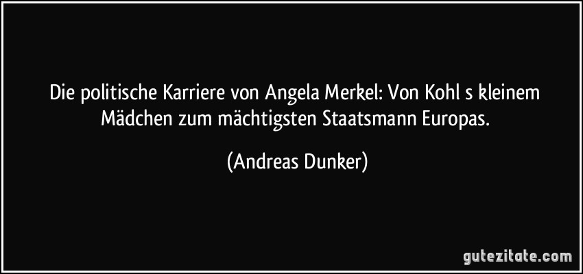 Die politische Karriere von Angela Merkel: Von Kohls kleinem Mädchen zum mächtigsten Staatsmann Europas. (Andreas Dunker)