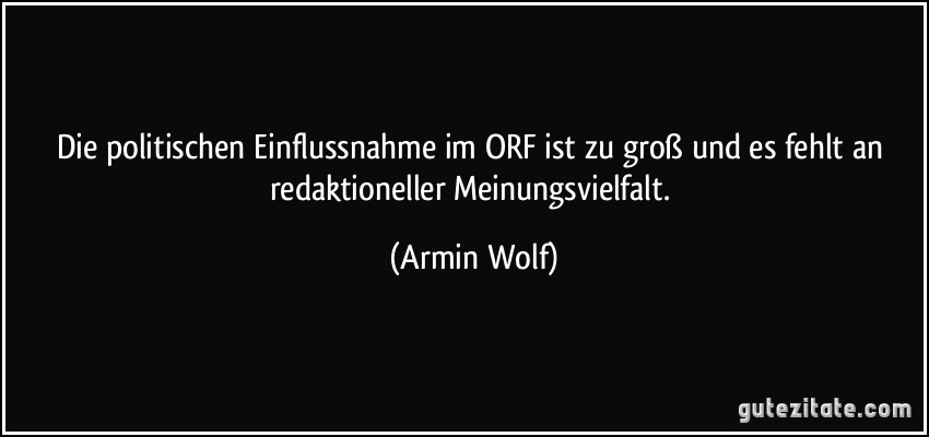 Die politischen Einflussnahme im ORF ist zu groß und es fehlt an redaktioneller Meinungsvielfalt. (Armin Wolf)