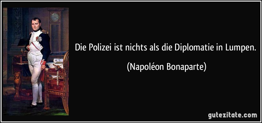 Die Polizei ist nichts als die Diplomatie in Lumpen. (Napoléon Bonaparte)