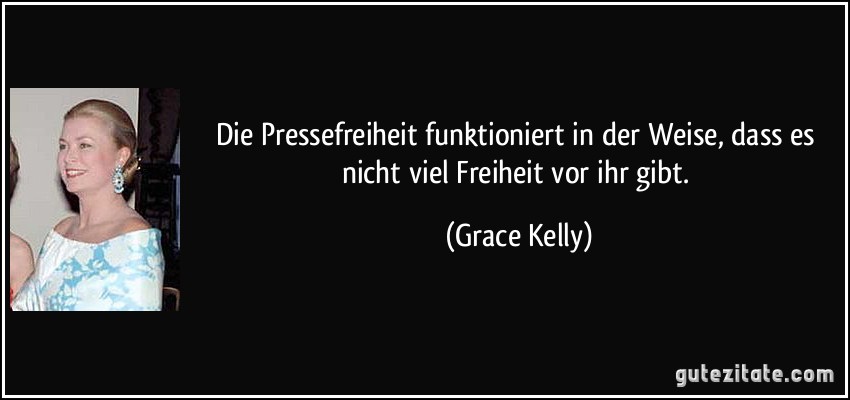 Die Pressefreiheit funktioniert in der Weise, dass es nicht viel Freiheit vor ihr gibt. (Grace Kelly)