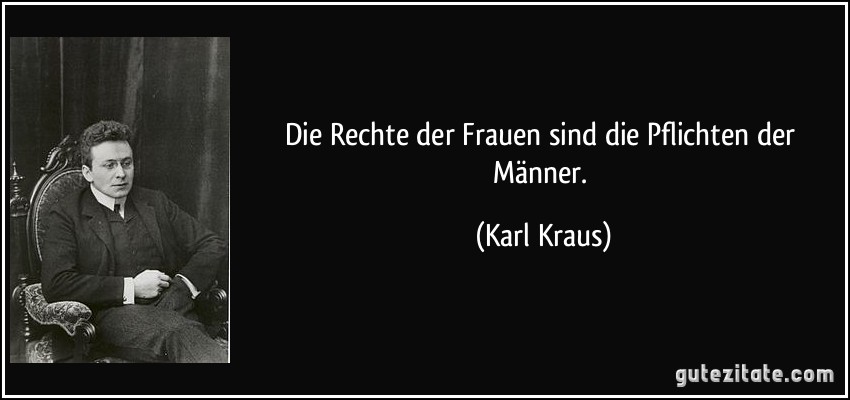 Die Rechte der Frauen sind die Pflichten der Männer. (Karl Kraus)