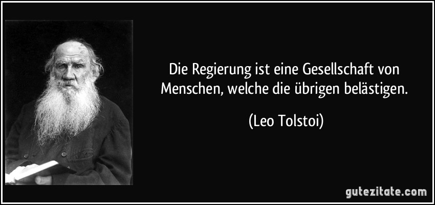 Die Regierung ist eine Gesellschaft von Menschen, welche die übrigen belästigen. (Leo Tolstoi)