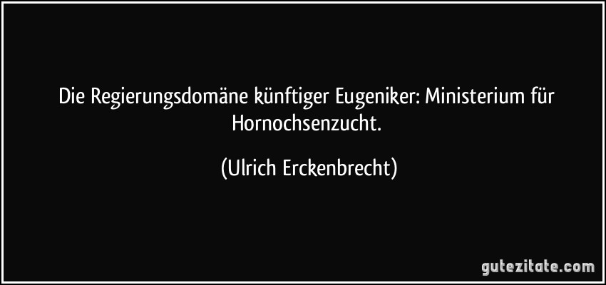 Die Regierungsdomäne künftiger Eugeniker: Ministerium für Hornochsenzucht. (Ulrich Erckenbrecht)