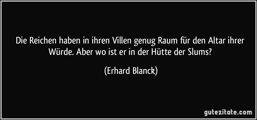 Die Reichen haben in ihren Villen genug Raum für den Altar ihrer Würde. Aber wo ist er in der Hütte der Slums? (Erhard Blanck)