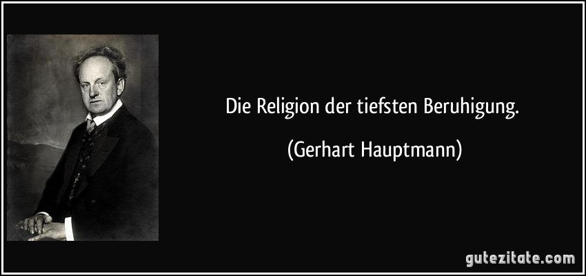 Die Religion der tiefsten Beruhigung. (Gerhart Hauptmann)