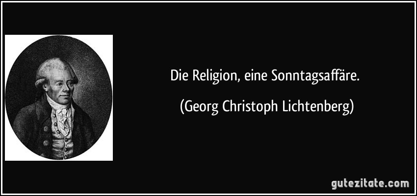 Die Religion, eine Sonntagsaffäre. (Georg Christoph Lichtenberg)