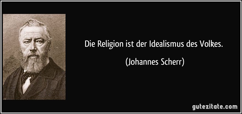 Die Religion ist der Idealismus des Volkes. (Johannes Scherr)