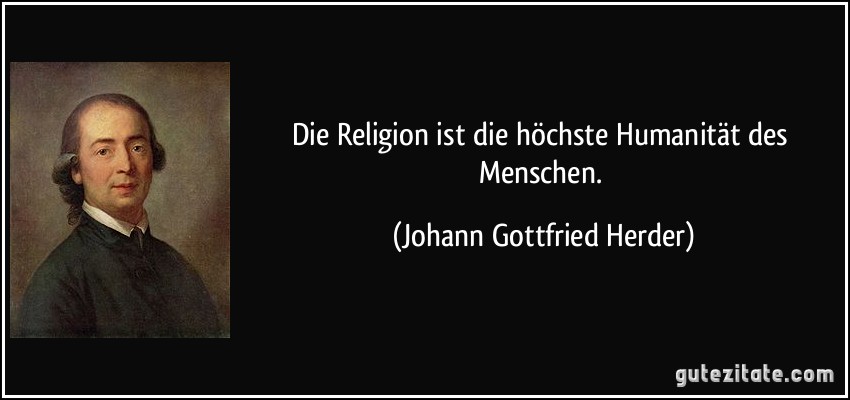 Die Religion ist die höchste Humanität des Menschen. (Johann Gottfried Herder)