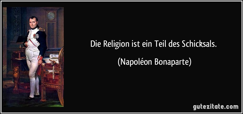 Die Religion ist ein Teil des Schicksals. (Napoléon Bonaparte)