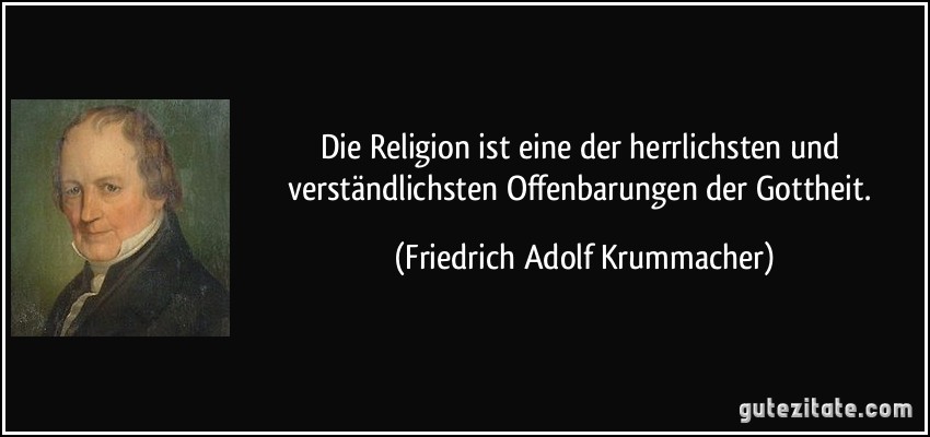 Die Religion ist eine der herrlichsten und verständlichsten Offenbarungen der Gottheit. (Friedrich Adolf Krummacher)