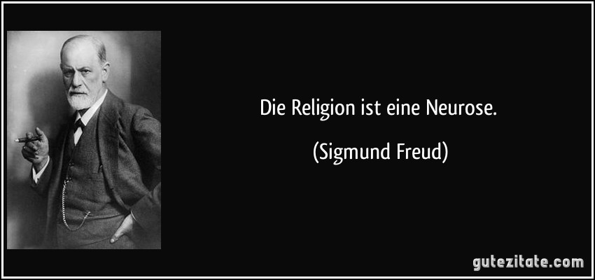 Die Religion ist eine Neurose. (Sigmund Freud)