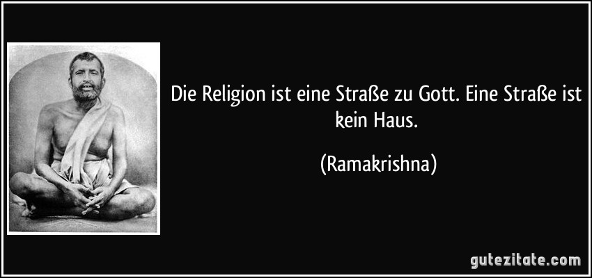 Die Religion ist eine Straße zu Gott. Eine Straße ist kein Haus. (Ramakrishna)