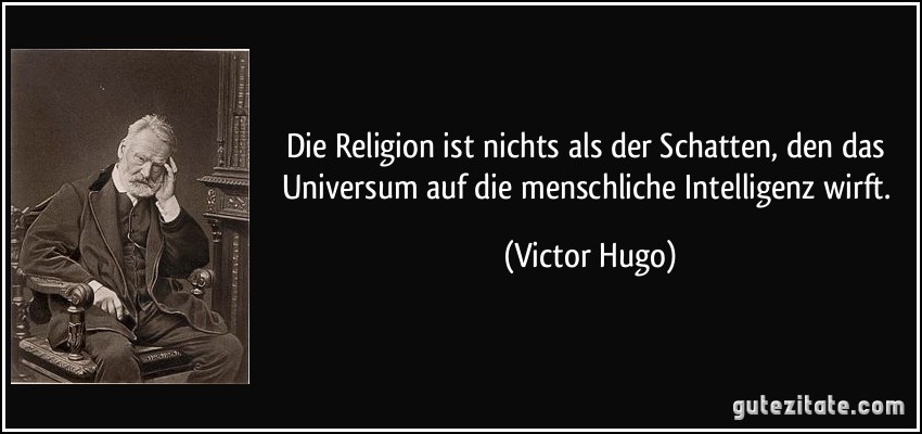Die Religion ist nichts als der Schatten, den das Universum auf die menschliche Intelligenz wirft. (Victor Hugo)