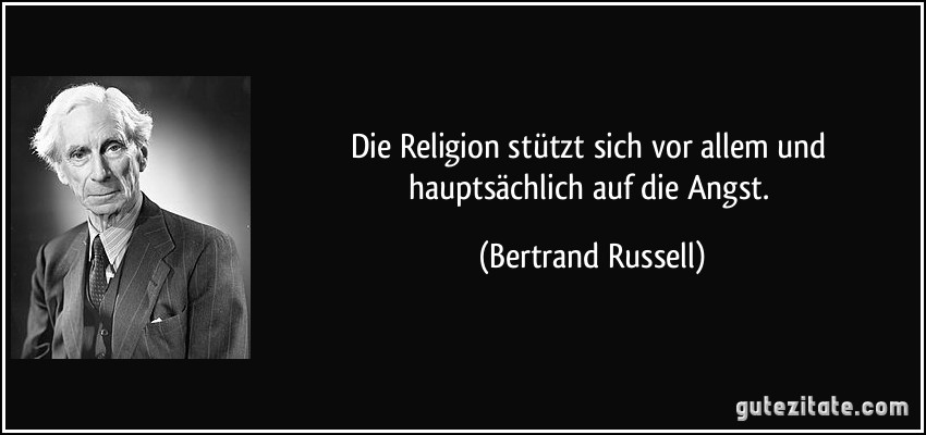 Die Religion stützt sich vor allem und hauptsächlich auf die Angst. (Bertrand Russell)