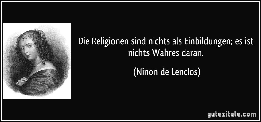 Die Religionen sind nichts als Einbildungen; es ist nichts Wahres daran. (Ninon de Lenclos)
