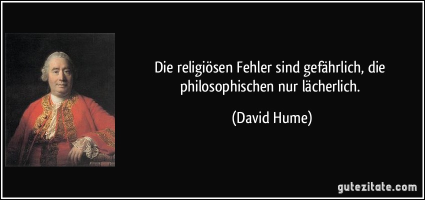 Die religiösen Fehler sind gefährlich, die philosophischen nur lächerlich. (David Hume)