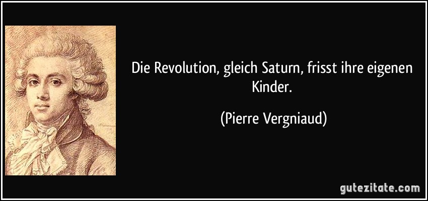 Die Revolution, gleich Saturn, frisst ihre eigenen Kinder. (Pierre Vergniaud)