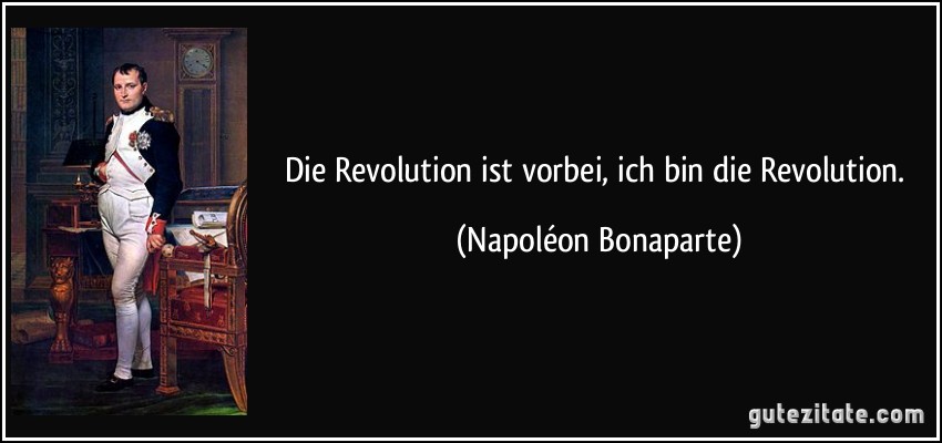 Die Revolution ist vorbei, ich bin die Revolution. (Napoléon Bonaparte)