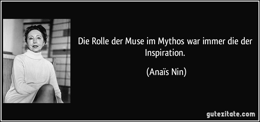 Die Rolle der Muse im Mythos war immer die der Inspiration. (Anaïs Nin)