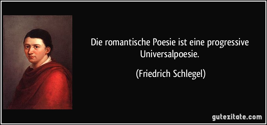 Die romantische Poesie ist eine progressive Universalpoesie. (Friedrich Schlegel)