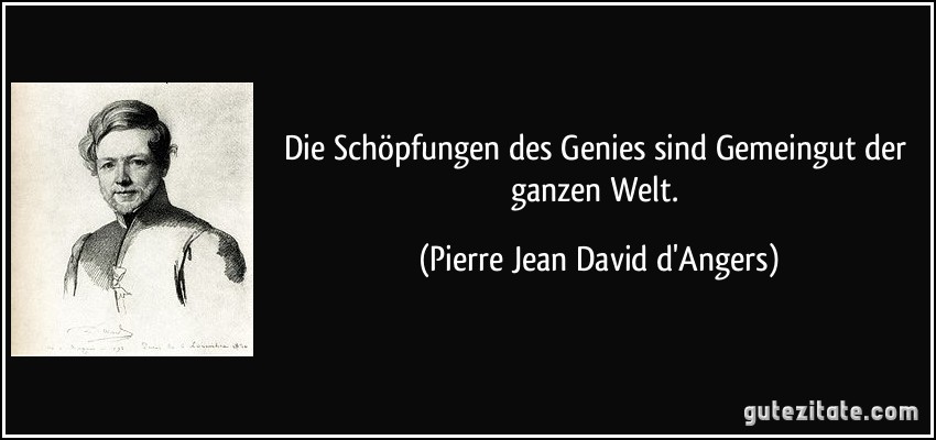 Die Schöpfungen des Genies sind Gemeingut der ganzen Welt. (Pierre Jean David d'Angers)