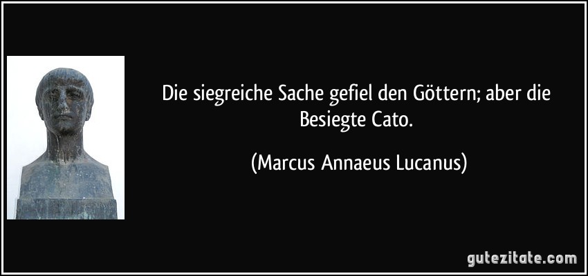 Die siegreiche Sache gefiel den Göttern; aber die Besiegte Cato. (Marcus Annaeus Lucanus)