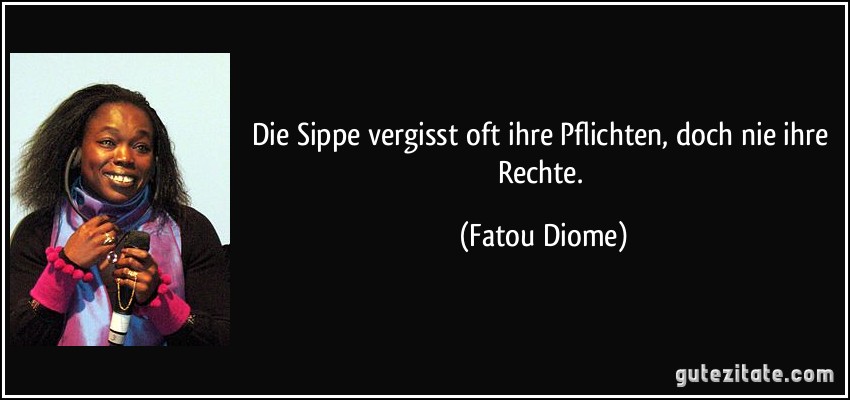 Die Sippe vergisst oft ihre Pflichten, doch nie ihre Rechte. (Fatou Diome)