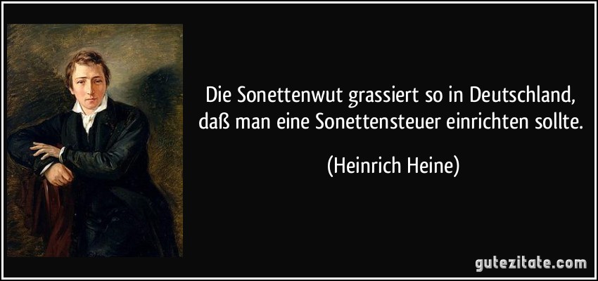 Die Sonettenwut grassiert so in Deutschland, daß man eine Sonettensteuer einrichten sollte. (Heinrich Heine)