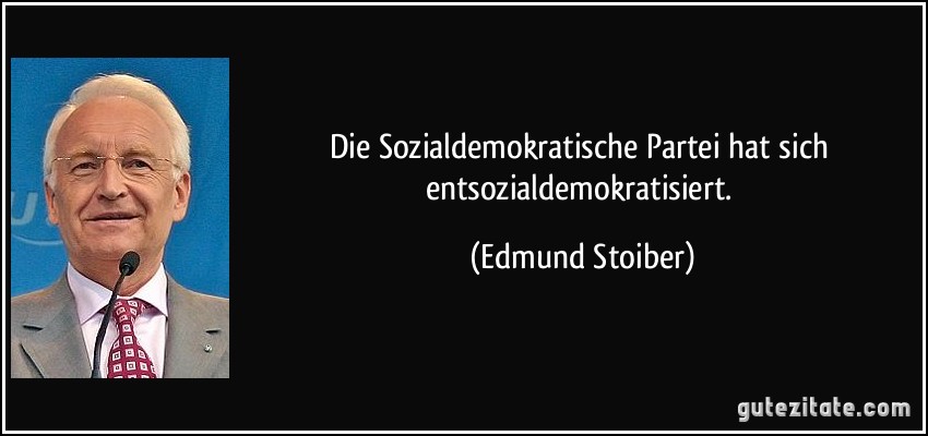 Die Sozialdemokratische Partei hat sich entsozialdemokratisiert. (Edmund Stoiber)