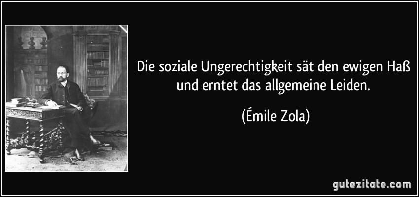 Die soziale Ungerechtigkeit sät den ewigen Haß und erntet das allgemeine Leiden. (Émile Zola)