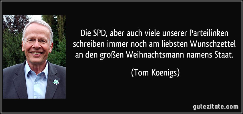 Die SPD, aber auch viele unserer Parteilinken schreiben immer noch am liebsten Wunschzettel an den großen Weihnachtsmann namens Staat. (Tom Koenigs)