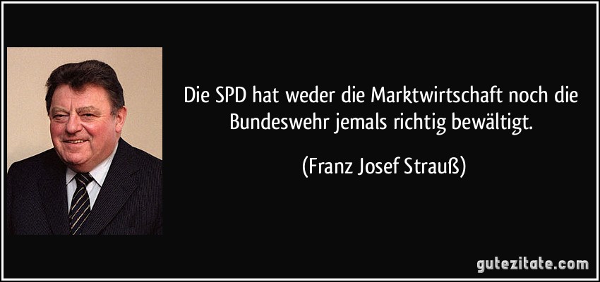 Die SPD hat weder die Marktwirtschaft noch die Bundeswehr jemals richtig bewältigt. (Franz Josef Strauß)