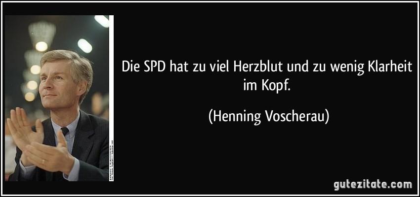 Die SPD hat zu viel Herzblut und zu wenig Klarheit im Kopf. (Henning Voscherau)