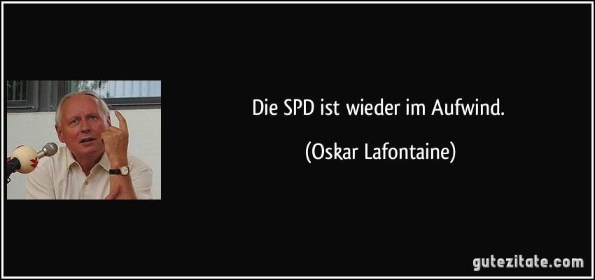 Die SPD ist wieder im Aufwind. (Oskar Lafontaine)