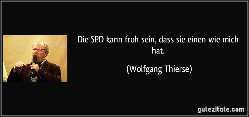 Die SPD kann froh sein, dass sie einen wie mich hat. (Wolfgang Thierse)