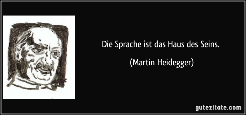 Die Sprache ist das Haus des Seins. (Martin Heidegger)