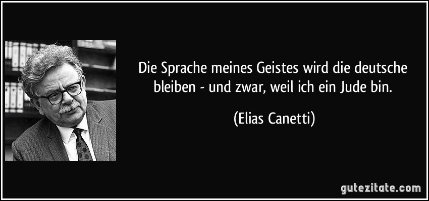 Die Sprache meines Geistes wird die deutsche bleiben - und zwar, weil ich ein Jude bin. (Elias Canetti)