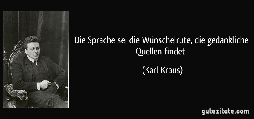 Die Sprache sei die Wünschelrute, die gedankliche Quellen findet. (Karl Kraus)