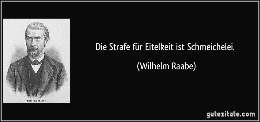 Die Strafe für Eitelkeit ist Schmeichelei. (Wilhelm Raabe)